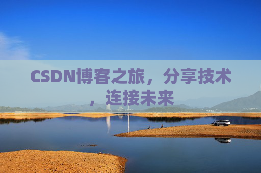 CSDN博客之旅，分享技术，连接未来